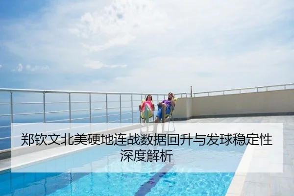 郑钦文北美硬地连战数据回升与发球稳定性深度解析