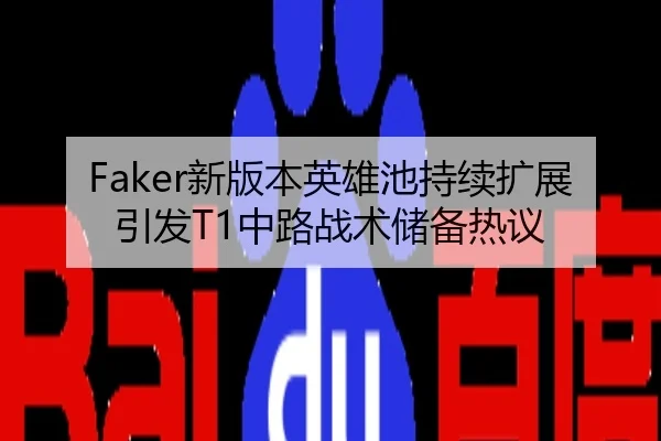 Faker新版本英雄池持续扩展引发T1中路战术储备热议